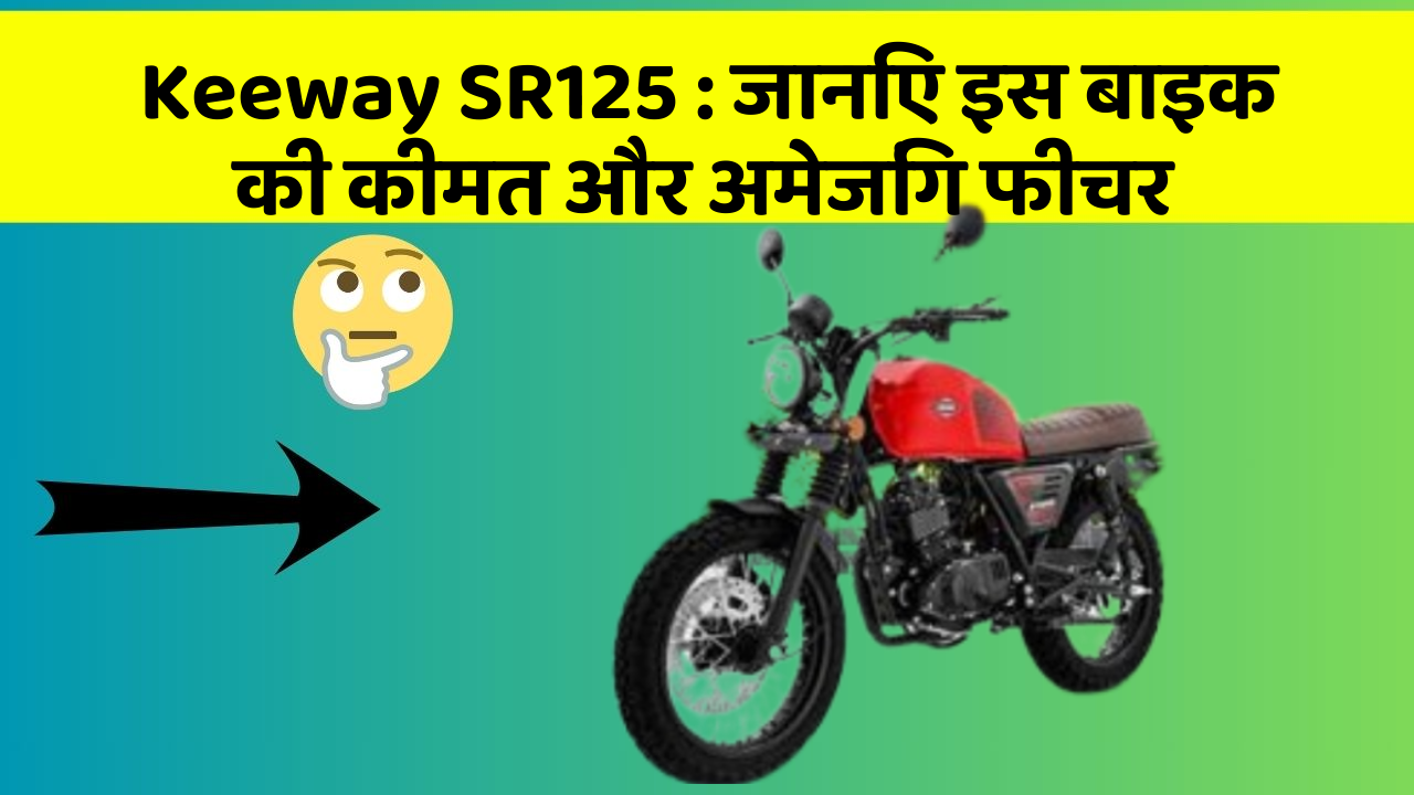 Keeway SR125: जानिए इस बाइक की कीमत और अमेजिंग फीचर