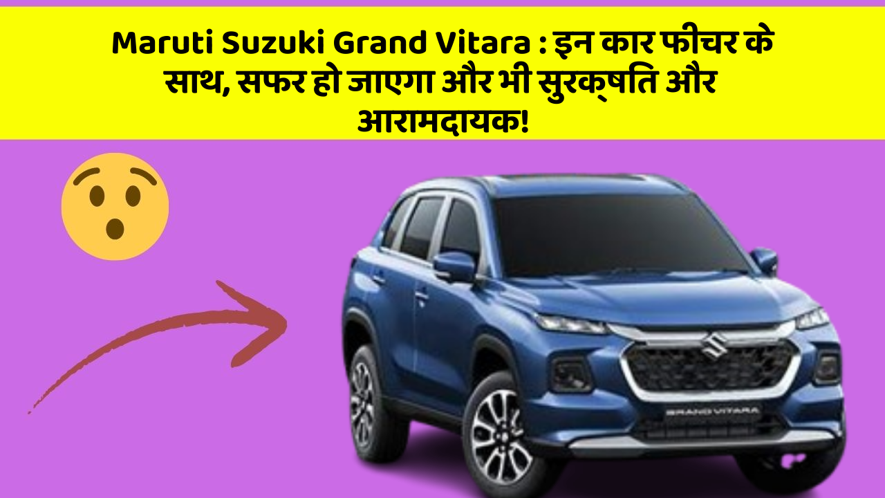 Maruti Suzuki Grand Vitara: इन कार फीचर के साथ, सफर हो जाएगा और भी सुरक्षित और आरामदायक!