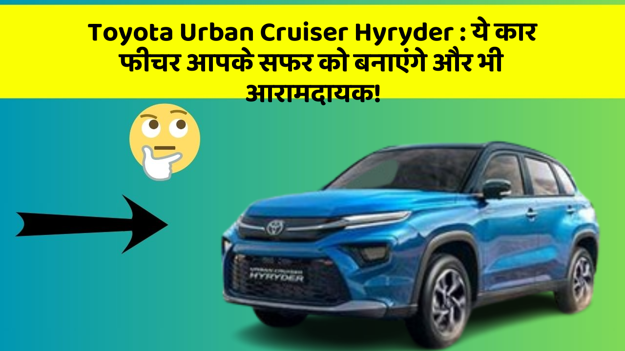 Toyota Urban Cruiser Hyryder: ये कार फीचर आपके सफर को बनाएंगे और भी आरामदायक!
