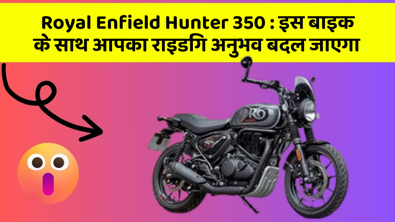 Royal Enfield Hunter 350 : इस बाइक के साथ आपका राइडिंग अनुभव बदल जाएगा