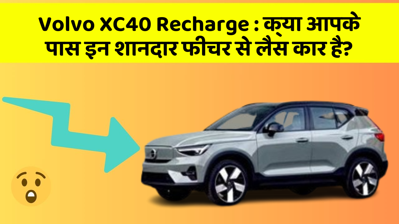 Volvo XC40 Recharge: क्या आपके पास इन शानदार फीचर से लैस कार है?