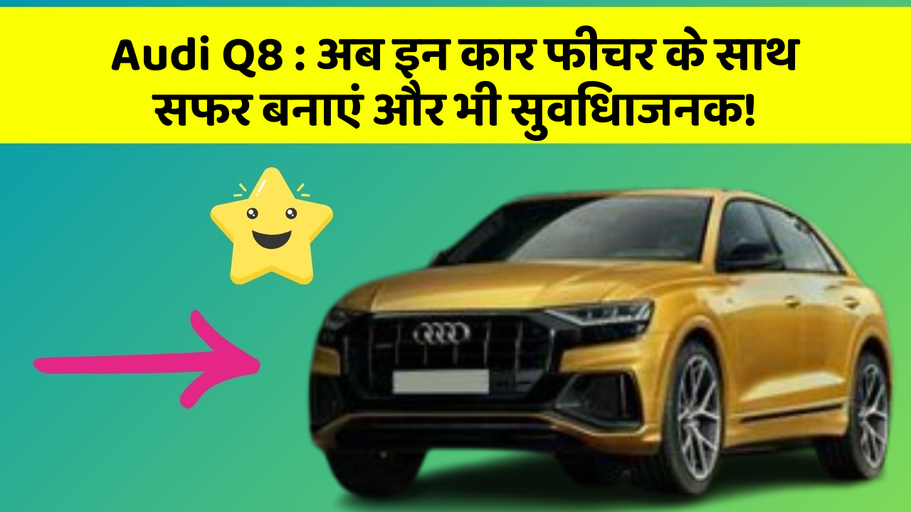 Audi Q8 : अब इन कार फीचर के साथ सफर बनाएं और भी सुविधाजनक!
