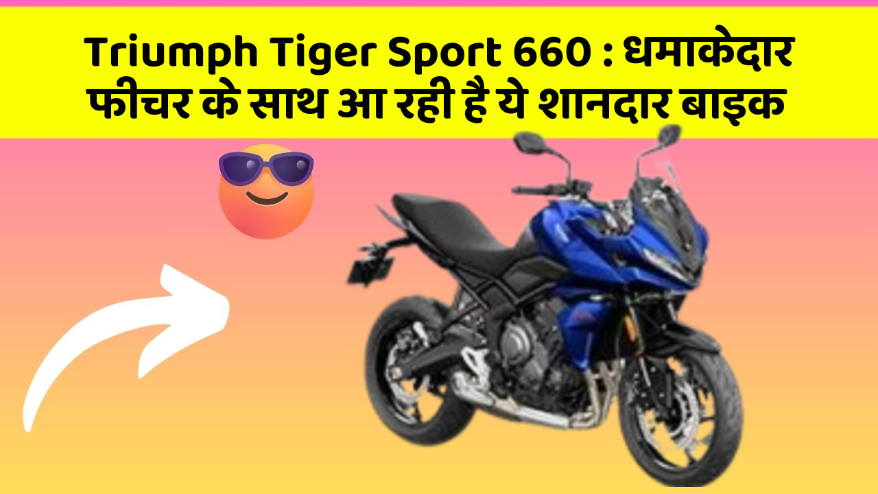 Triumph Tiger Sport 660 : धमाकेदार फीचर के साथ आ रही है ये शानदार बाइक