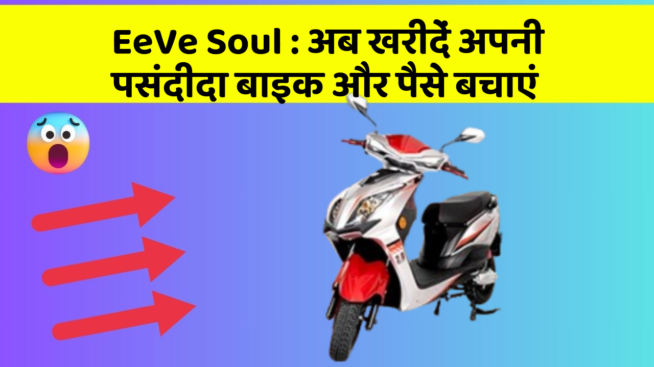 EeVe Soul : अब खरीदें अपनी पसंदीदा बाइक और पैसे बचाएं