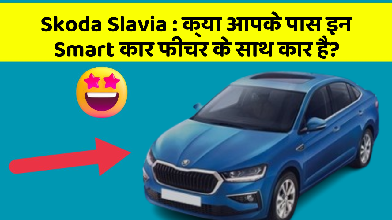 Skoda Slavia : क्या आपके पास इन Smart कार फीचर के साथ कार है?