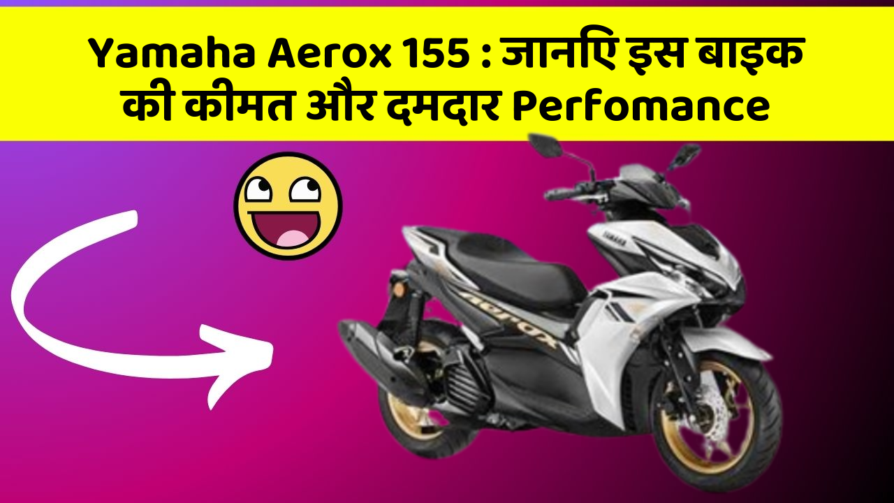 Yamaha Aerox 155: कार के ये फीचर बदल देंगे आपका सफर!