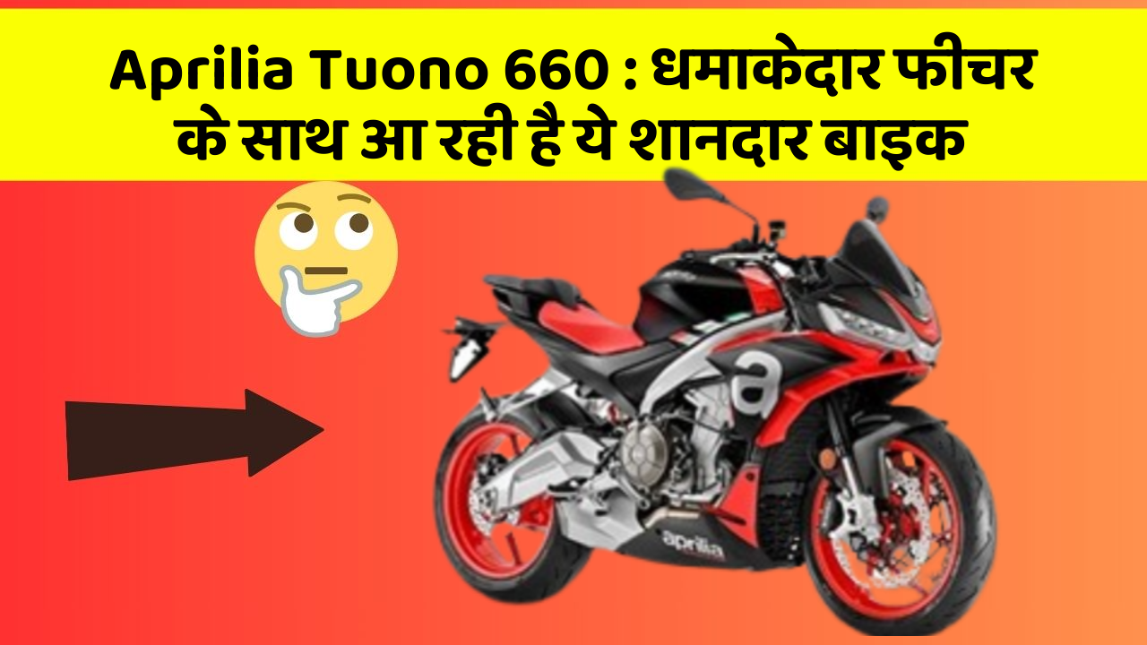 Aprilia Tuono 660 : धमाकेदार फीचर के साथ आ रही है ये शानदार बाइक