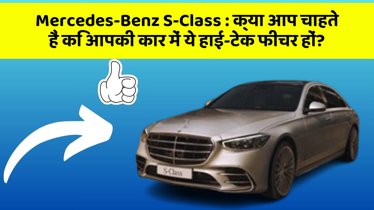 Mercedes-Benz S-Class:क्या आप चाहते हैं कि आपकी कार में ये हाई-टेक फीचर हों?
