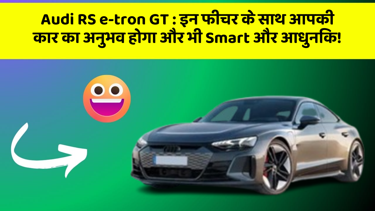 Audi RS e-tron GT : इन फीचर के साथ आपकी कार का अनुभव होगा और भी Smart और आधुनिक!