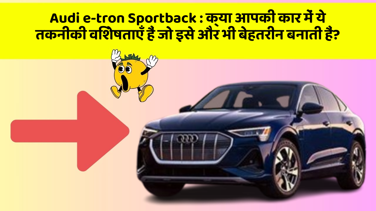 Audi e-tron Sportback : क्या आपकी कार में ये तकनीकी विशेषताएँ हैं जो इसे और भी बेहतरीन बनाती हैं?