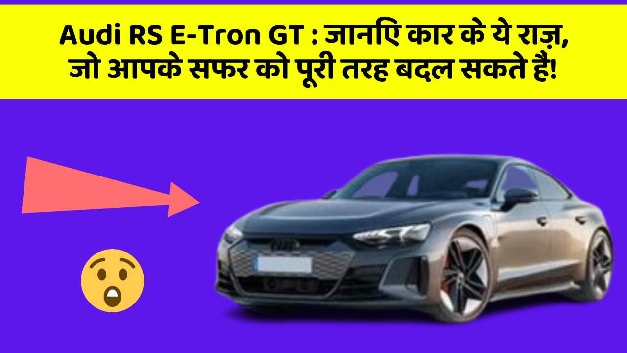 Audi RS E-Tron GT:जानिए कार के ये राज़, जो आपके सफर को पूरी तरह बदल सकते हैं!