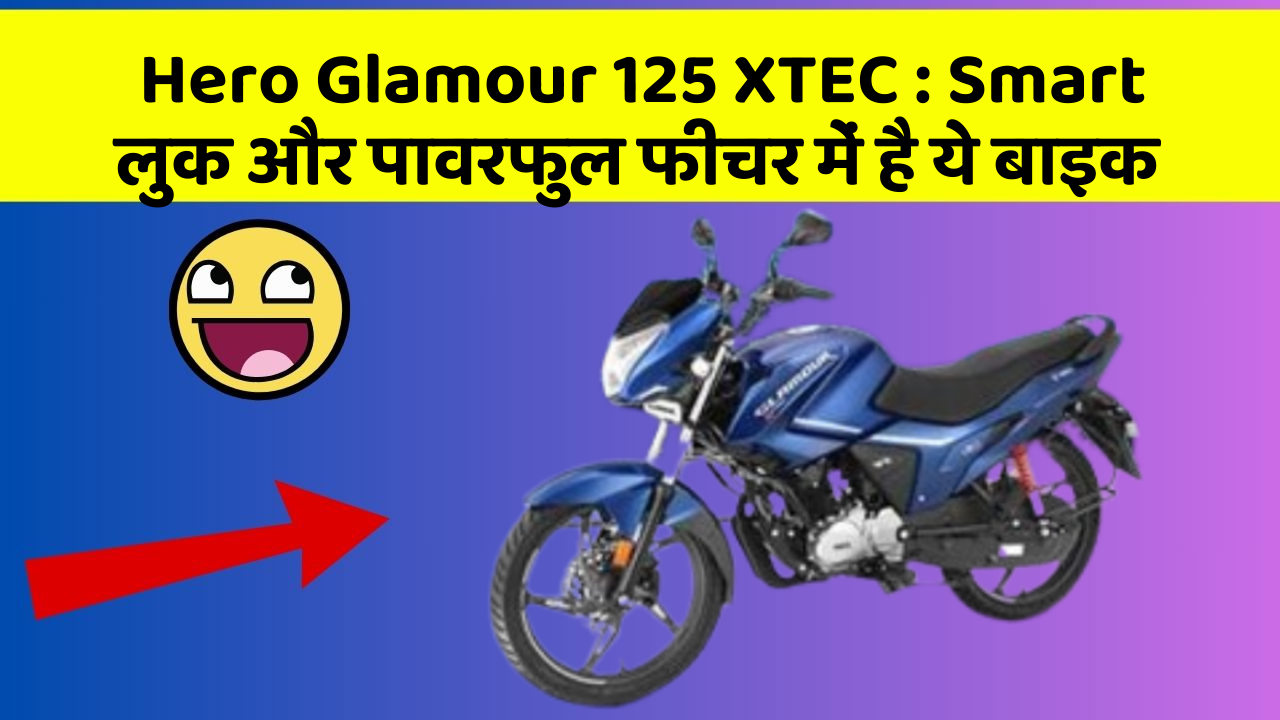 Hero Glamour 125 XTEC : Smart लुक और पावरफुल फीचर में है ये बाइक