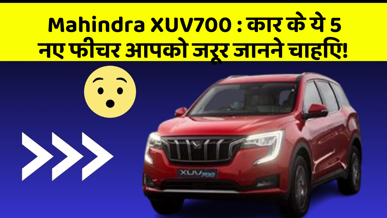 Mahindra XUV700 : कार के ये 5 नए फीचर आपको जरूर जानने चाहिए!