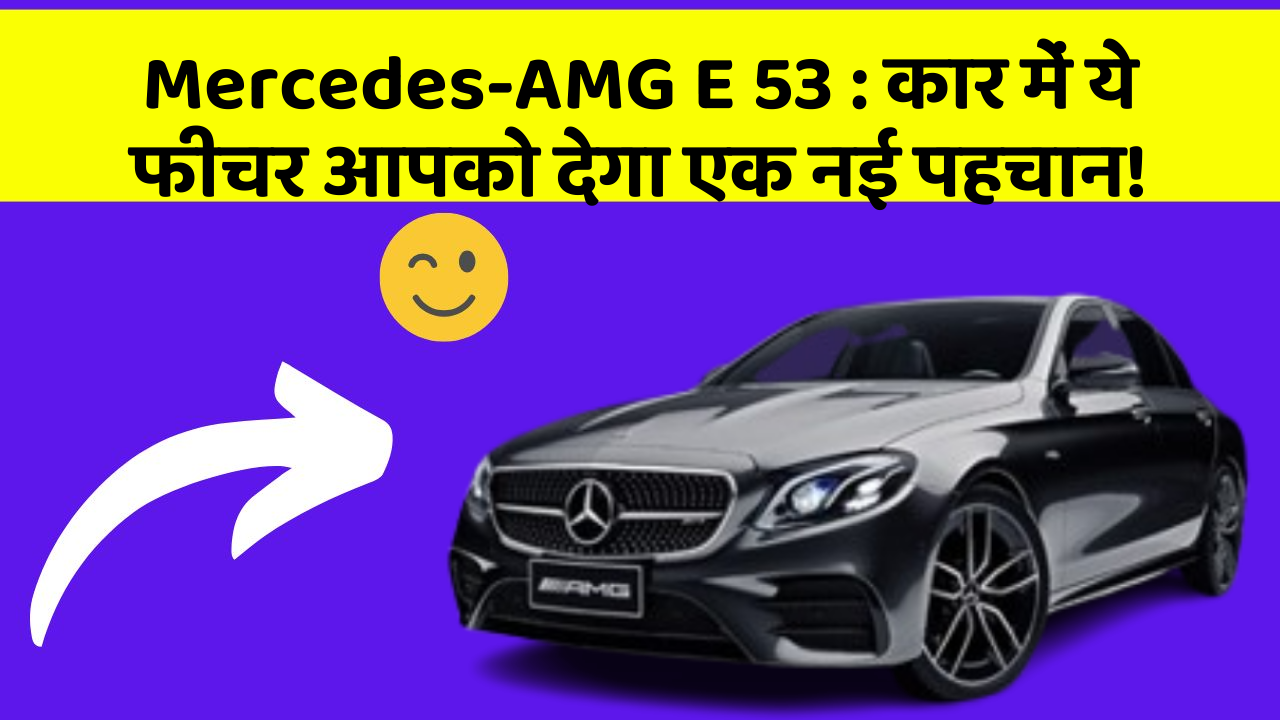 Mercedes-AMG E 53 : कार में ये फीचर आपको देगा एक नई पहचान!