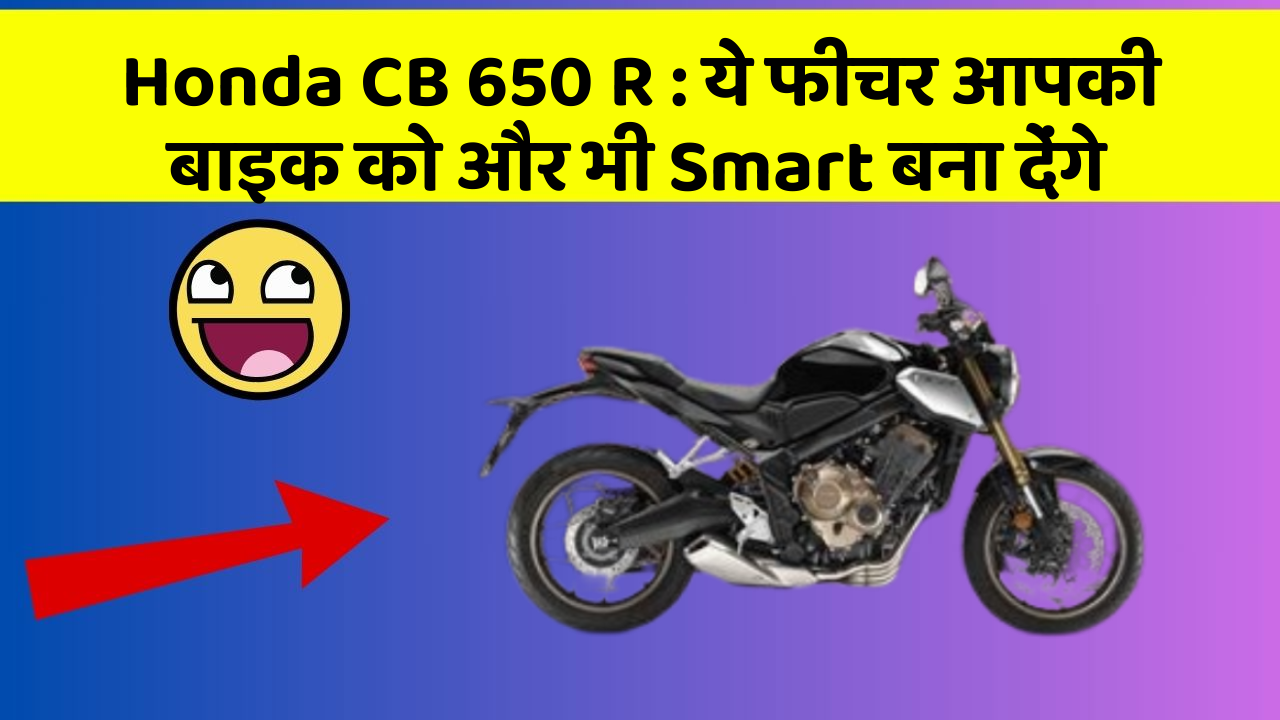 Honda CB 650 R : ये फीचर आपकी बाइक को और भी Smart बना देंगे