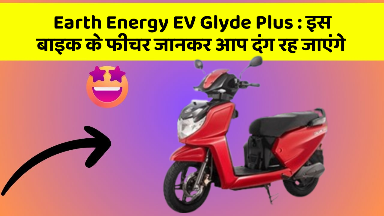 Earth Energy EV Glyde Plus : इस बाइक के फीचर जानकर आप दंग रह जाएंगे