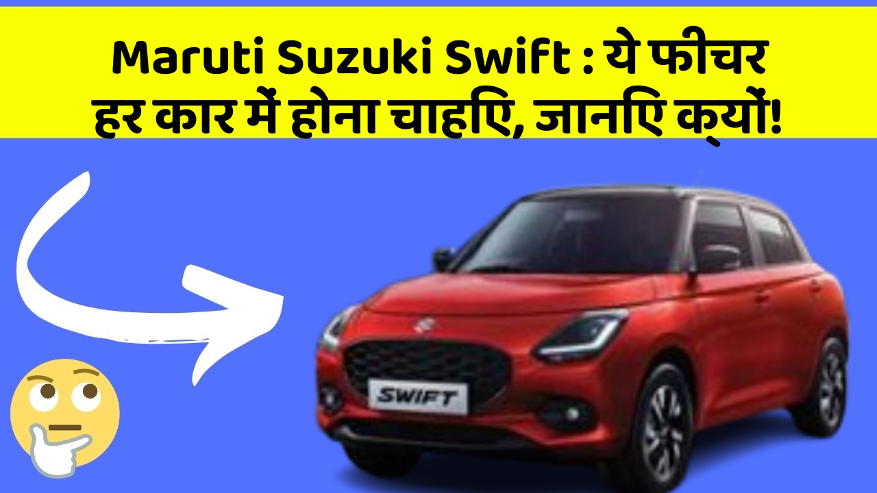 Maruti Suzuki Swift : ये फीचर हर कार में होना चाहिए, जानिए क्यों!