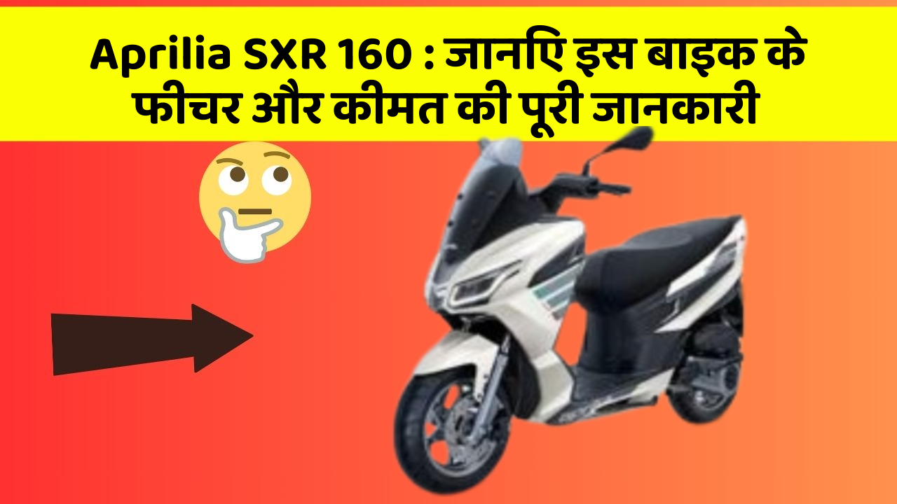 Aprilia SXR 160 : जानिए इस बाइक के फीचर और कीमत की पूरी जानकारी