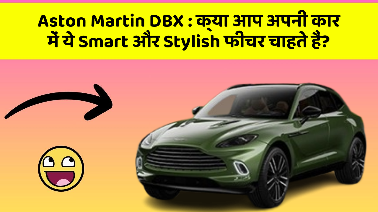 Aston Martin DBX:क्या आप अपनी कार में ये Smart और Stylish फीचर चाहते हैं?