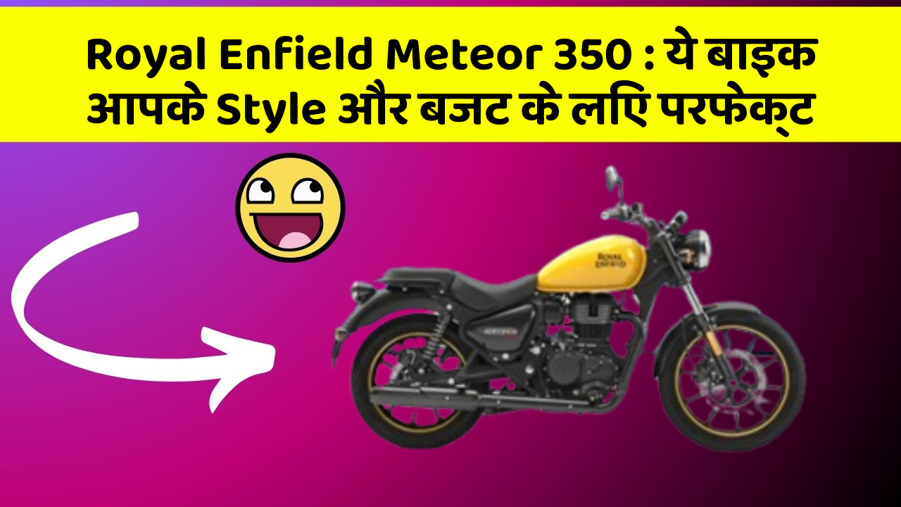 Royal Enfield Meteor 350 : ये बाइक आपके Style और बजट के लिए परफेक्ट