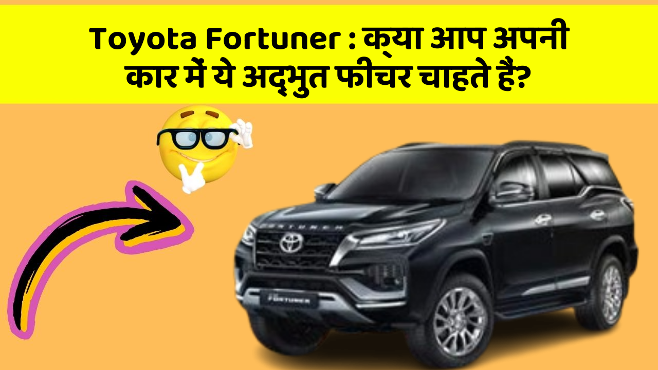 Toyota Fortuner: क्या आप अपनी कार में ये अद्भुत फीचर चाहते हैं?