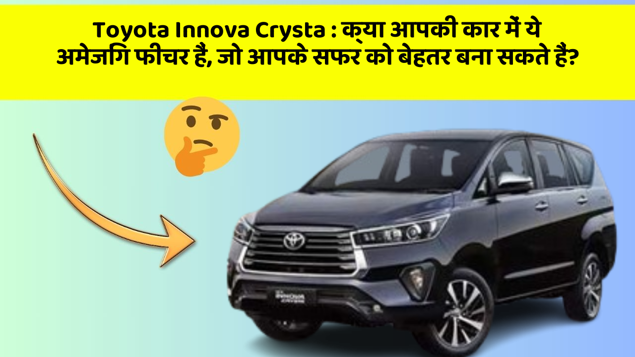 Toyota Innova Crysta: क्या आपकी कार में ये अमेजिंग फीचर हैं, जो आपके सफर को बेहतर बना सकते हैं?