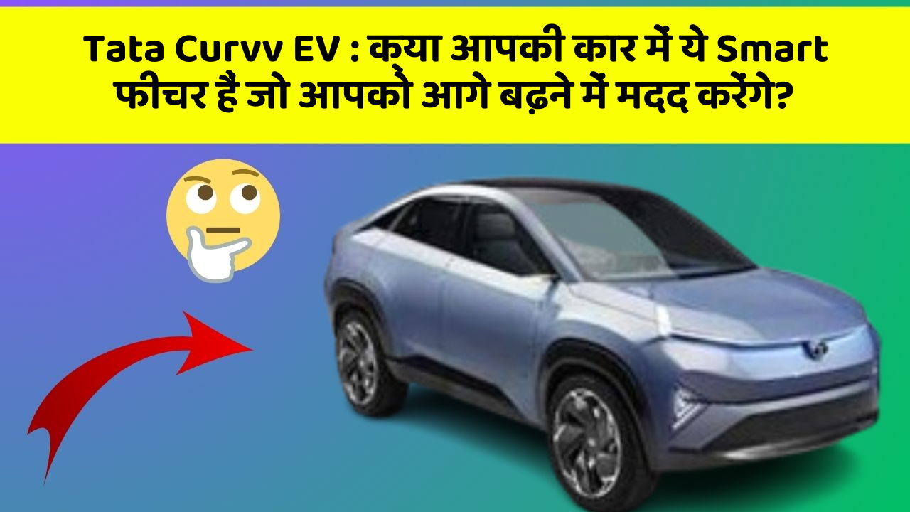 Tata Curvv EV: क्या आपकी कार में ये Smart फीचर हैं जो आपको आगे बढ़ने में मदद करेंगे?