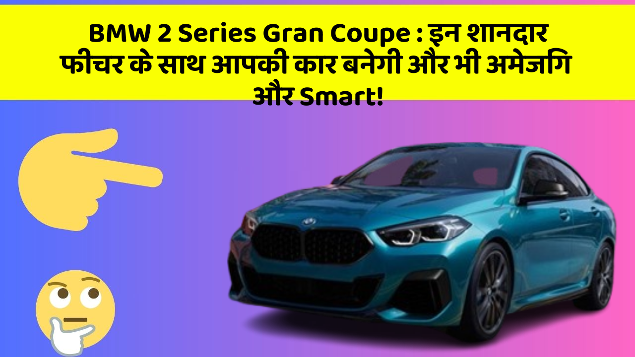 BMW 2 Series Gran Coupe:इन शानदार फीचर के साथ आपकी कार बनेगी और भी अमेजिंग और Smart!