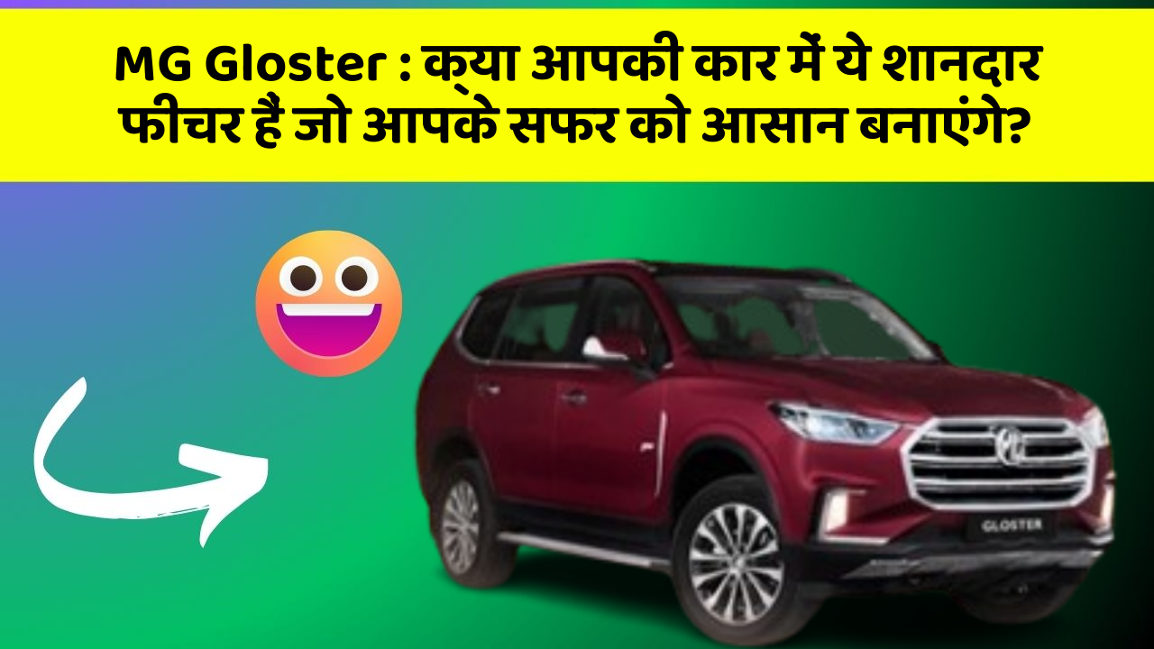 MG Gloster: क्या आपकी कार में ये शानदार फीचर हैं जो आपके सफर को आसान बनाएंगे?