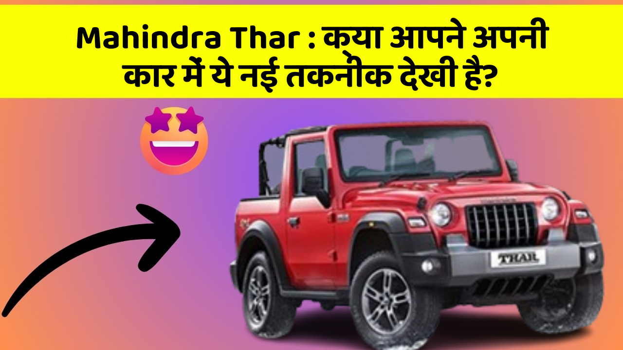 Mahindra Thar : क्या आपने अपनी कार में ये नई तकनीक देखी है?