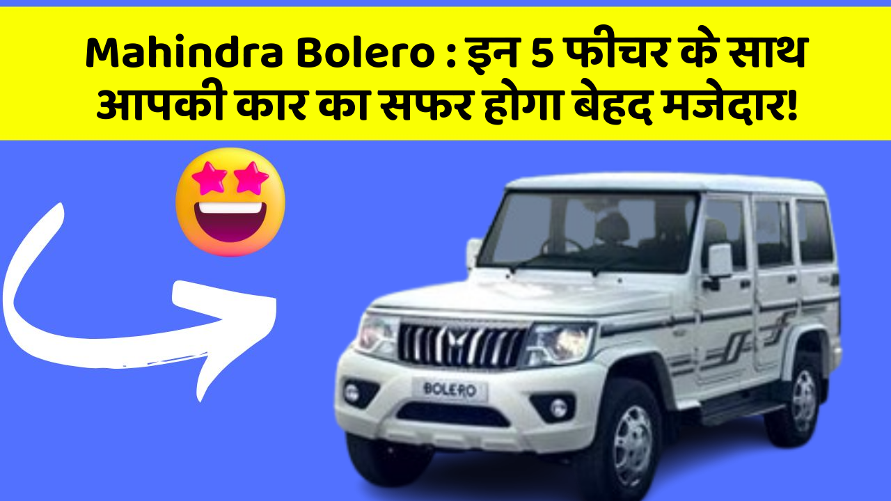 Mahindra Bolero : इन 5 फीचर के साथ आपकी कार का सफर होगा बेहद मजेदार!