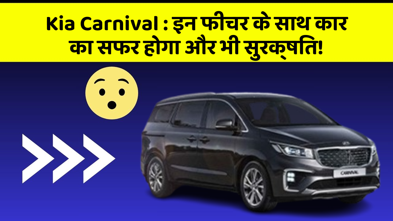 Kia Carnival: इन फीचर के साथ कार का सफर होगा और भी सुरक्षित!