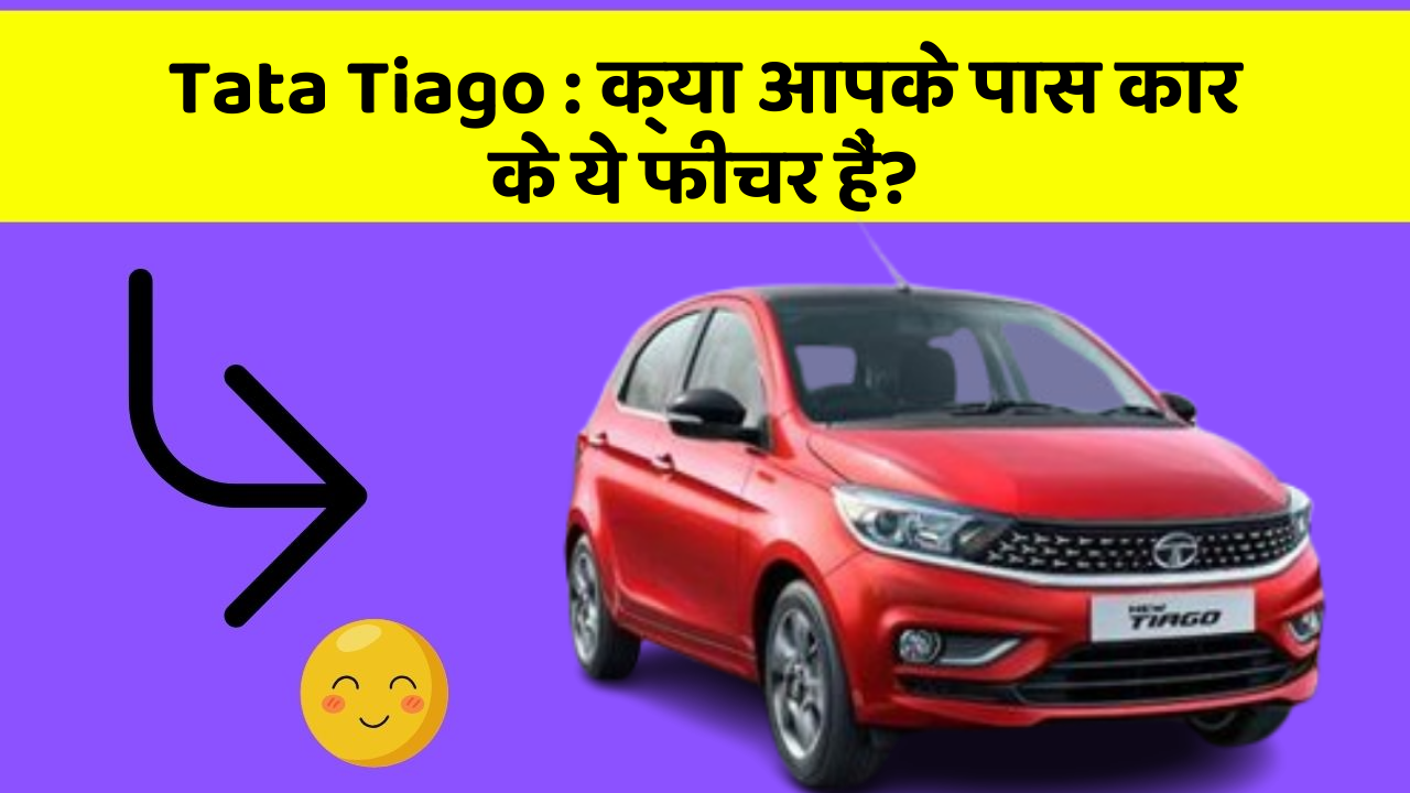 Tata Tiago : क्या आपके पास कार के ये फीचर हैं?