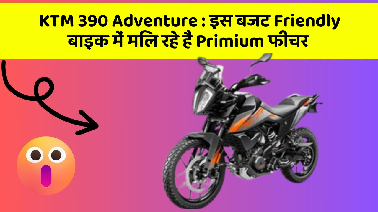KTM 390 Adventure : इस बजट Friendly बाइक में मिल रहे हैं Primium फीचर