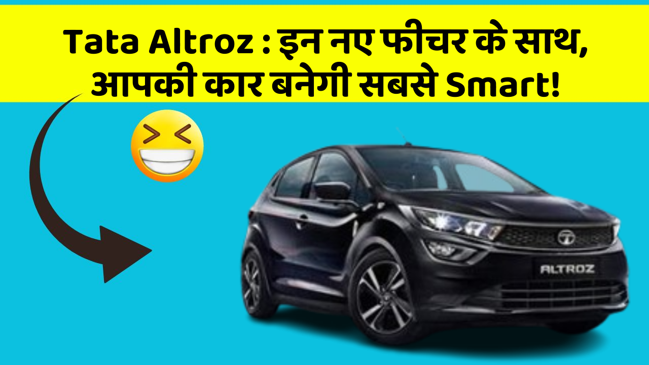 Tata Altroz : इन नए फीचर के साथ, आपकी कार बनेगी सबसे Smart!