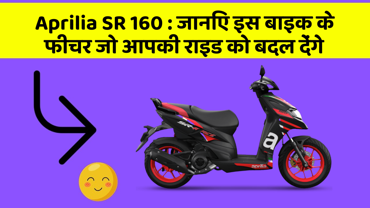 Aprilia SR 160 : जानिए इस बाइक के फीचर जो आपकी राइड को बदल देंगे