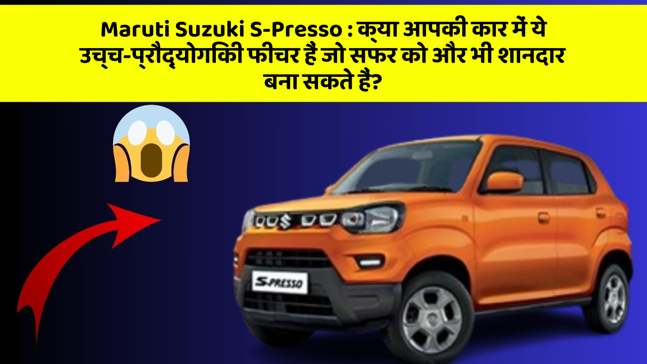 Maruti Suzuki S-Presso : क्या आपकी कार में ये उच्च-प्रौद्योगिकी फीचर हैं जो सफर को और भी शानदार बना सकते हैं?