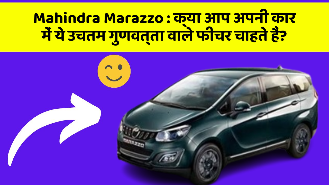 Mahindra Marazzo:क्या आप अपनी कार में ये उचतम गुणवत्ता वाले फीचर चाहते हैं?
