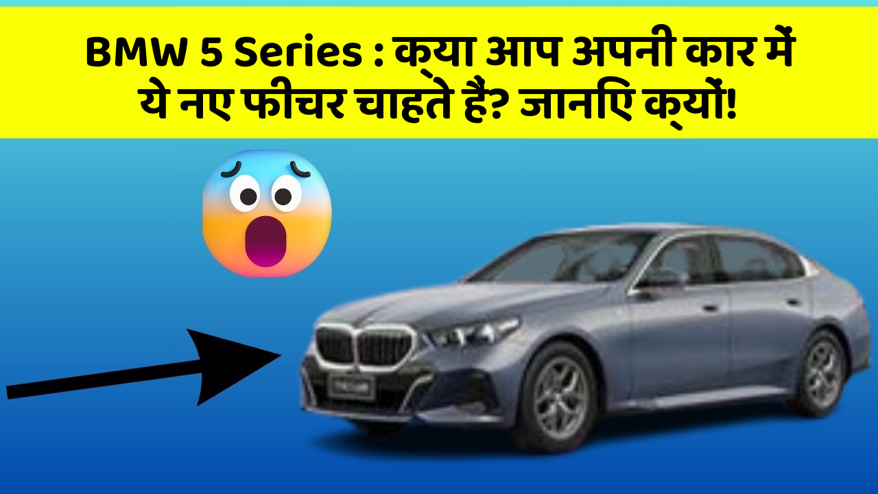 BMW 5 Series:क्या आप अपनी कार में ये नए फीचर चाहते हैं? जानिए क्यों!