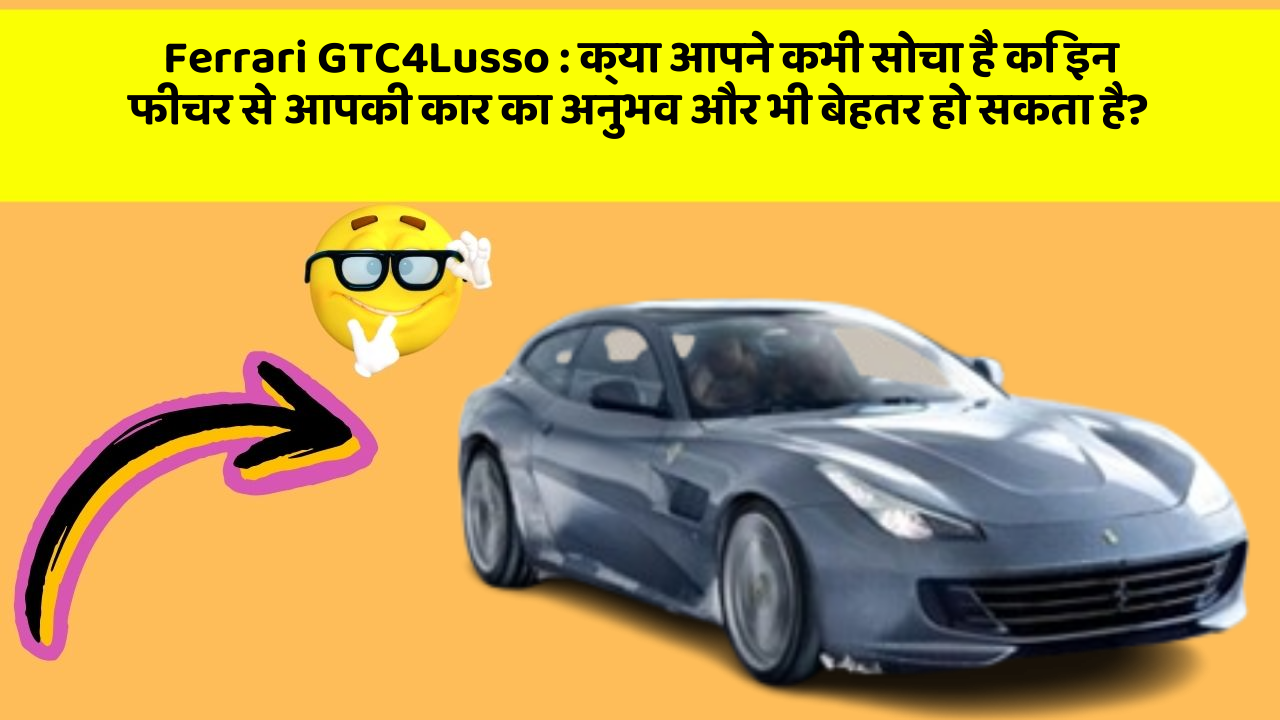 Ferrari GTC4Lusso: क्या आपने कभी सोचा है कि इन फीचर से आपकी कार का अनुभव और भी बेहतर हो सकता है?