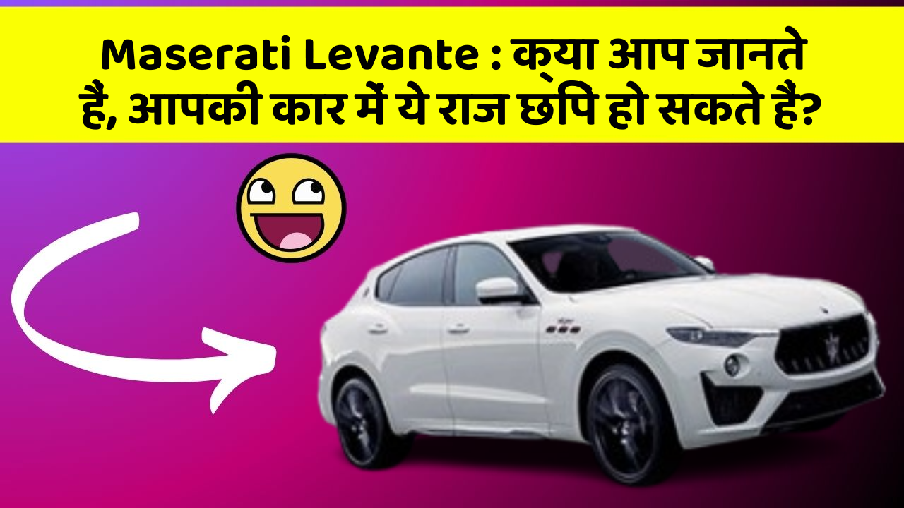 Maserati Levante : क्या आप जानते हैं, आपकी कार में ये राज छिपे हो सकते हैं?