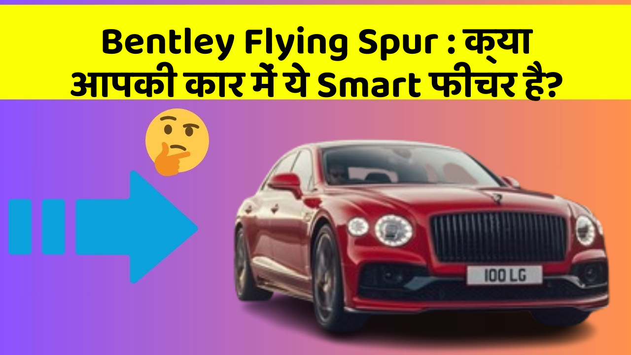Bentley Flying Spur : क्या आपकी कार में ये Smart फीचर है?