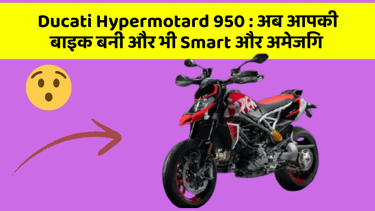 Ducati Hypermotard 950: अब आपकी बाइक बनी और भी Smart और अमेजिंग