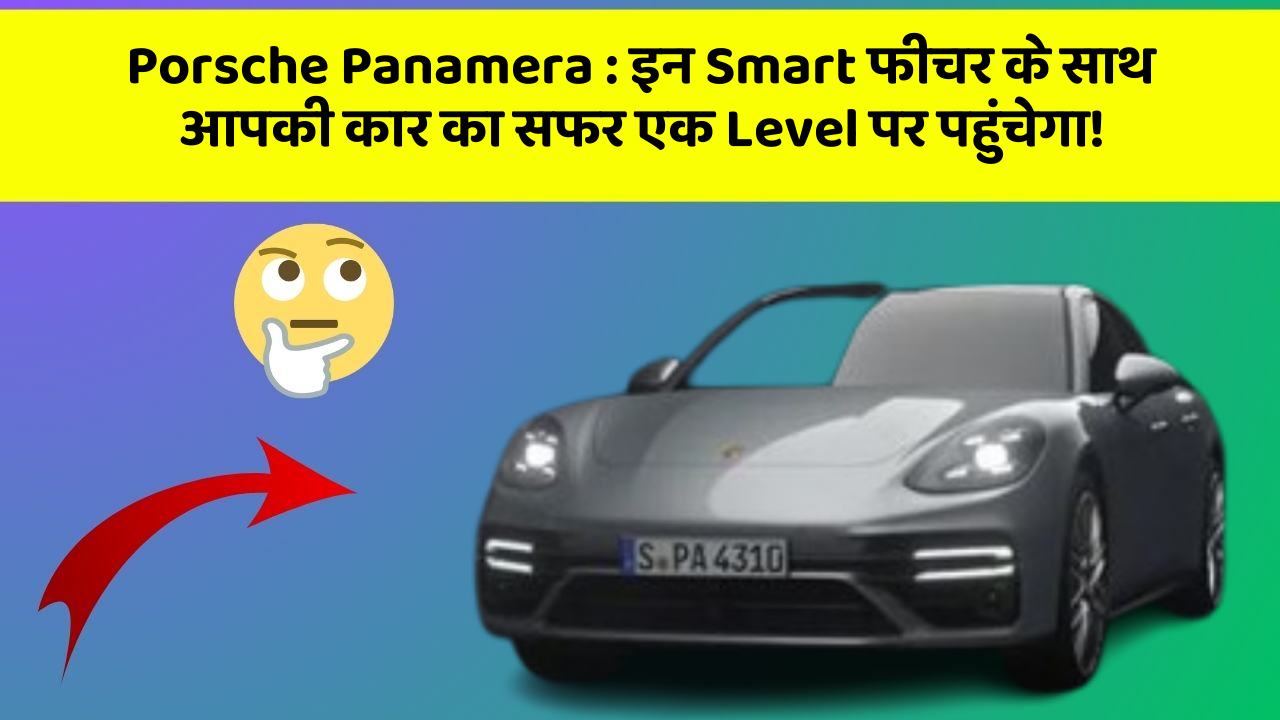 Porsche Panamera : इन Smart फीचर के साथ आपकी कार का सफर एक Level पर पहुंचेगा!