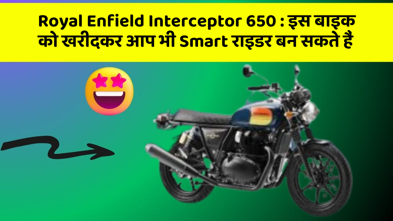 Royal Enfield Interceptor 650 : इस बाइक को खरीदकर आप भी Smart राइडर बन सकते हैं