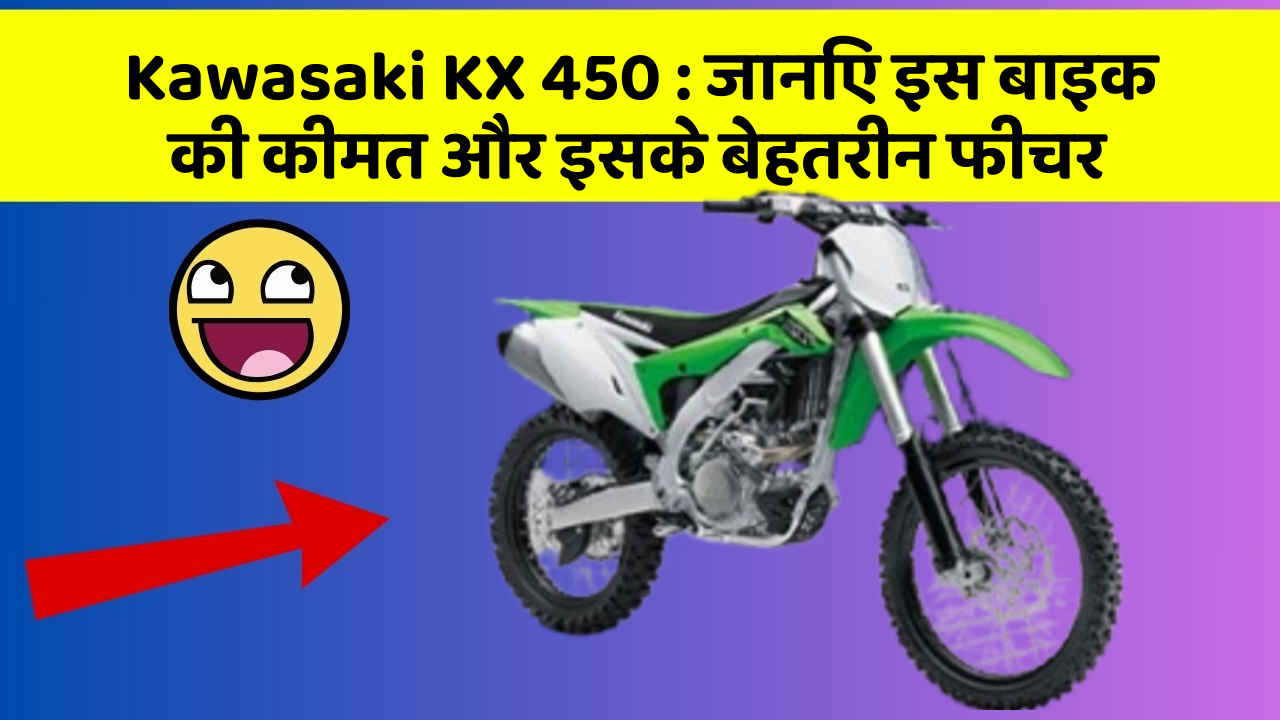 Kawasaki KX 450 : जानिए इस बाइक की कीमत और इसके बेहतरीन फीचर