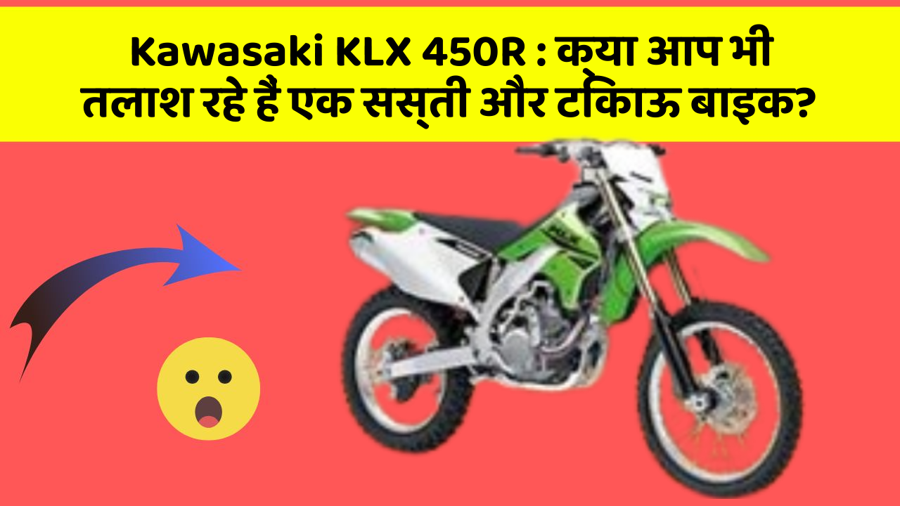 Kawasaki KLX 450R : क्या आप भी तलाश रहे हैं एक सस्ती और टिकाऊ बाइक?