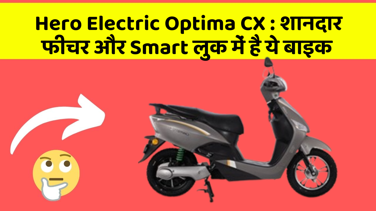 Hero Electric Optima CX : शानदार फीचर और Smart लुक में है ये बाइक