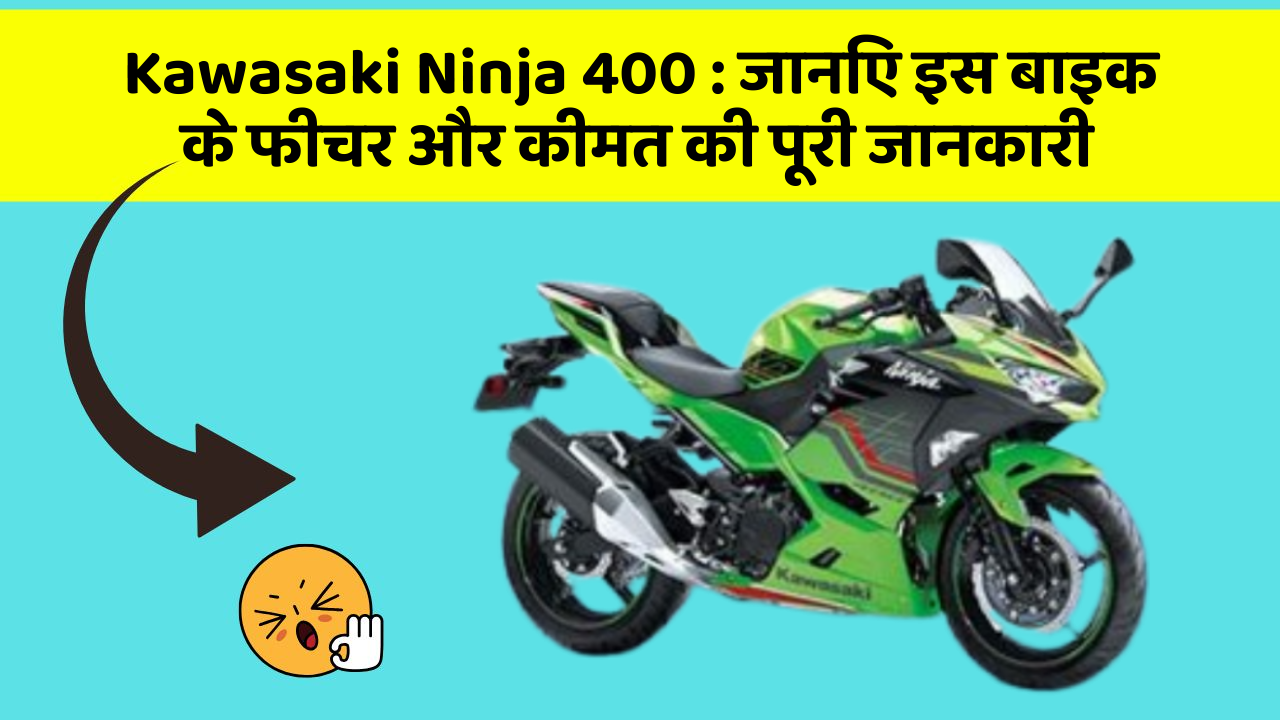 Kawasaki Ninja 400 : जानिए इस बाइक के फीचर और कीमत की पूरी जानकारी