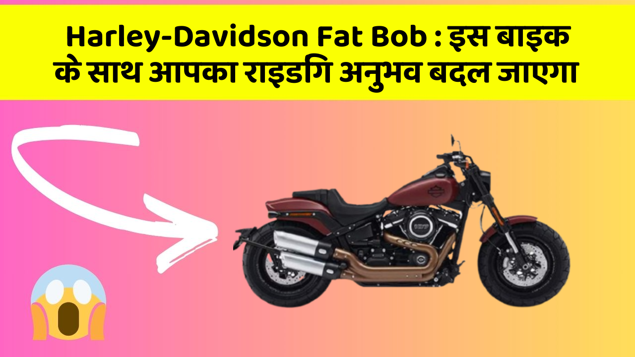 Harley-Davidson Fat Bob : इस बाइक के साथ आपका राइडिंग अनुभव बदल जाएगा